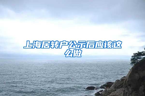 上海居转户公示后应该这么做