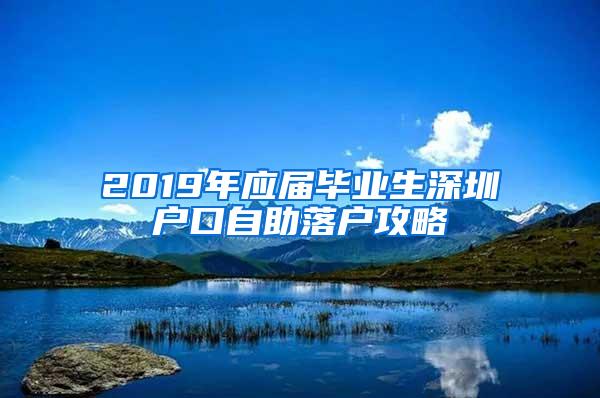 2019年应届毕业生深圳户口自助落户攻略