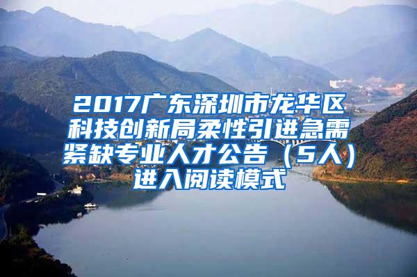 2017广东深圳市龙华区科技创新局柔性引进急需紧缺专业人才公告（5人）进入阅读模式