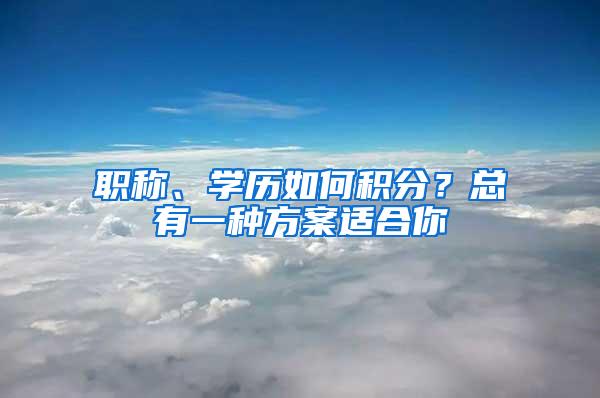 职称、学历如何积分？总有一种方案适合你