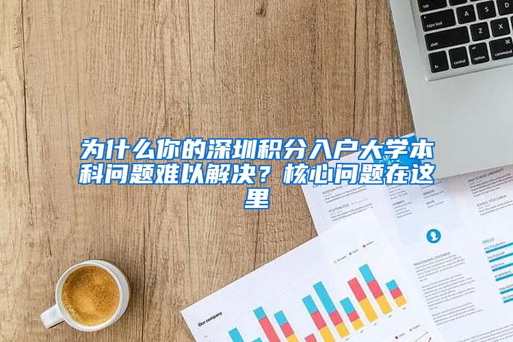 为什么你的深圳积分入户大学本科问题难以解决？核心问题在这里