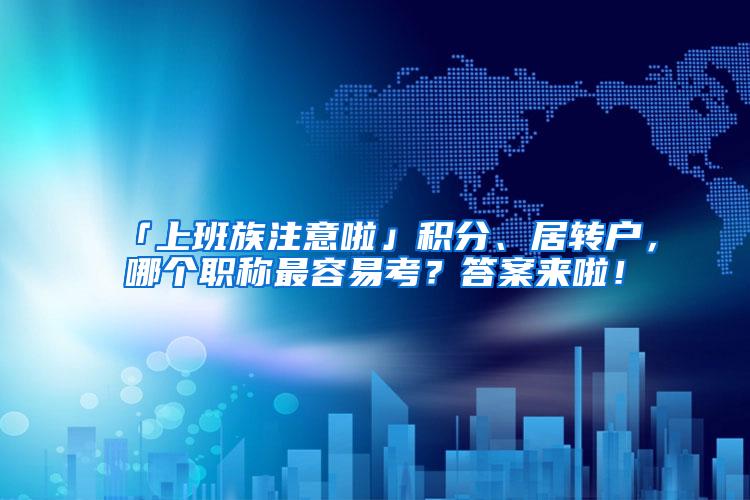 「上班族注意啦」积分、居转户，哪个职称最容易考？答案来啦！