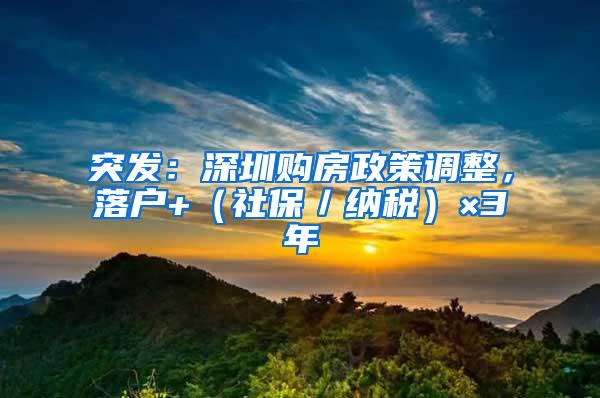 突发：深圳购房政策调整，落户+（社保／纳税）×3年