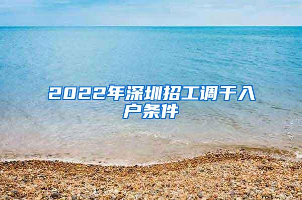 2022年深圳招工调干入户条件