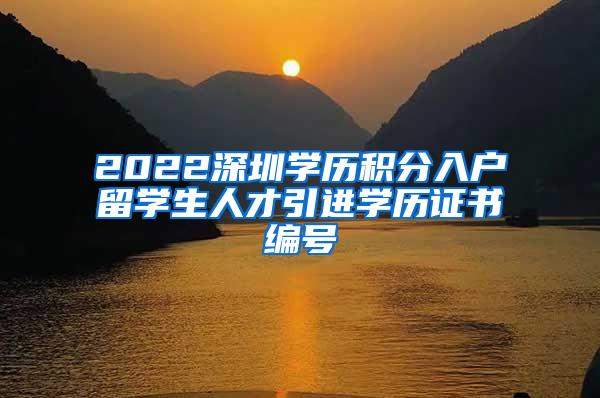 2022深圳学历积分入户留学生人才引进学历证书编号