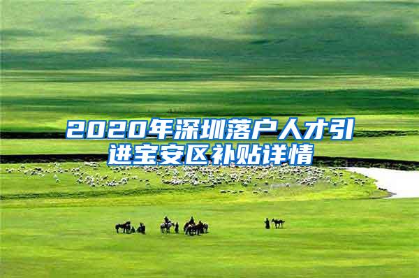 2020年深圳落户人才引进宝安区补贴详情