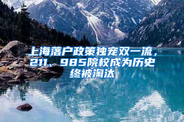 上海落户政策独宠双一流，211、985院校成为历史终被淘汰