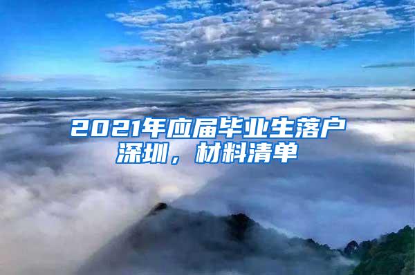 2021年应届毕业生落户深圳，材料清单