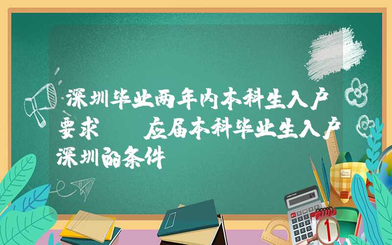 深圳毕业两年内本科生入户要求——应届本科毕业生入户深圳的条件