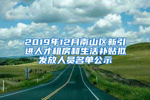 2019年12月南山区新引进人才租房和生活补贴拟发放人员名单公示