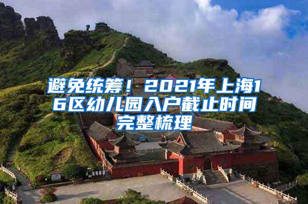 避免统筹！2021年上海16区幼儿园入户截止时间完整梳理