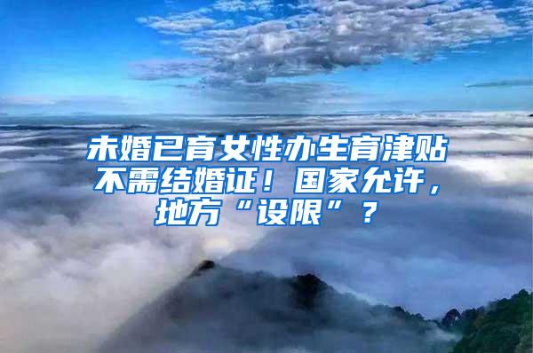 未婚已育女性办生育津贴不需结婚证！国家允许，地方“设限”？