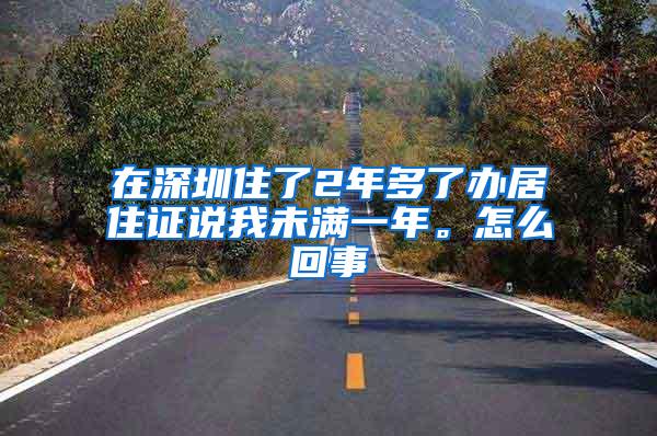 在深圳住了2年多了办居住证说我未满一年。怎么回事