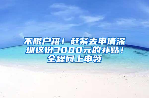 不限户籍！赶紧去申请深圳这份3000元的补贴！全程网上申领