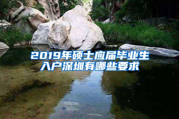 2019年硕士应届毕业生入户深圳有哪些要求