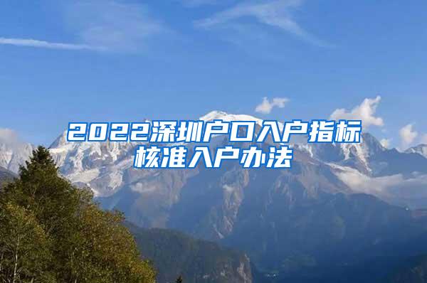 2022深圳户口入户指标核准入户办法