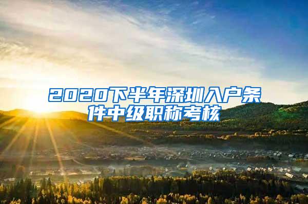 2020下半年深圳入户条件中级职称考核