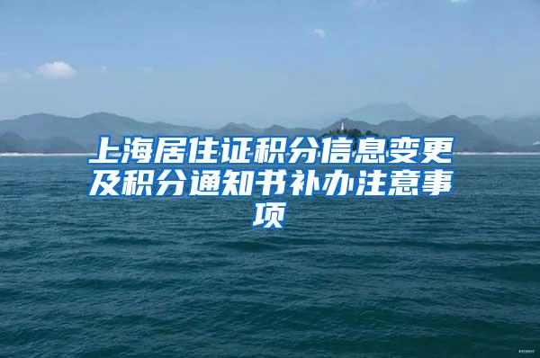 上海居住证积分信息变更及积分通知书补办注意事项