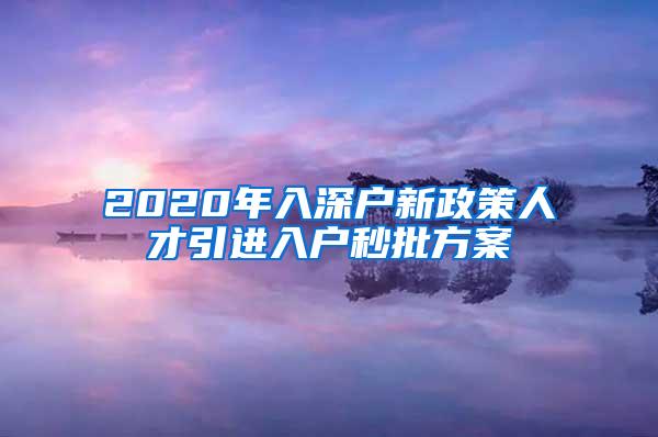 2020年入深户新政策人才引进入户秒批方案