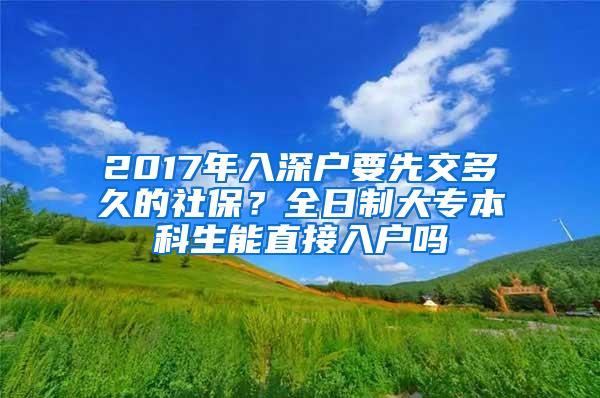 2017年入深户要先交多久的社保？全日制大专本科生能直接入户吗