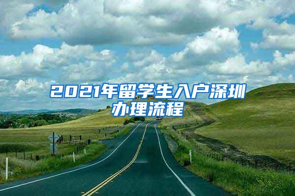 2021年留学生入户深圳办理流程