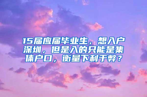 15届应届毕业生，想入户深圳，但是入的只能是集体户口，衡量下利于弊？