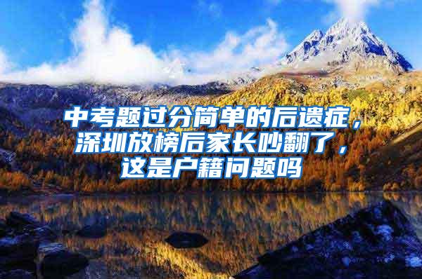 中考题过分简单的后遗症，深圳放榜后家长吵翻了，这是户籍问题吗