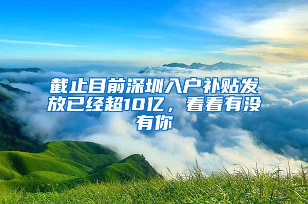 截止目前深圳入户补贴发放已经超10亿，看看有没有你