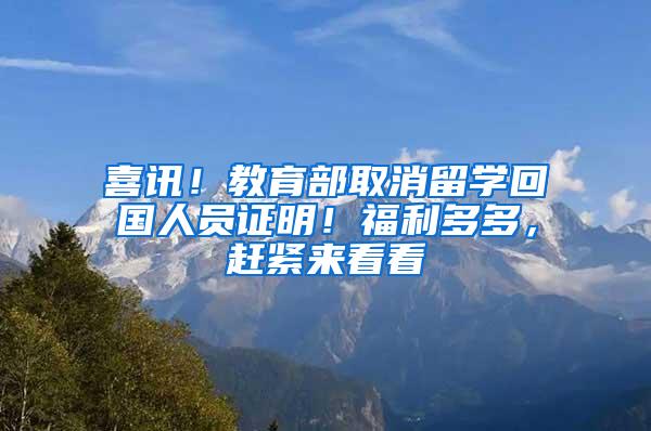 喜讯！教育部取消留学回国人员证明！福利多多，赶紧来看看