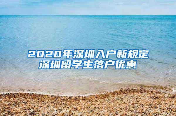 2020年深圳入户新规定深圳留学生落户优惠