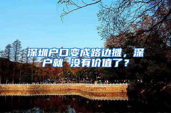 深圳户口变成路边摊，深户就 没有价值了？