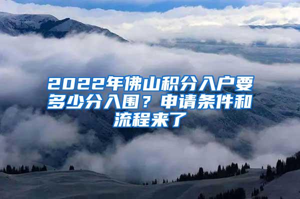 2022年佛山积分入户要多少分入围？申请条件和流程来了