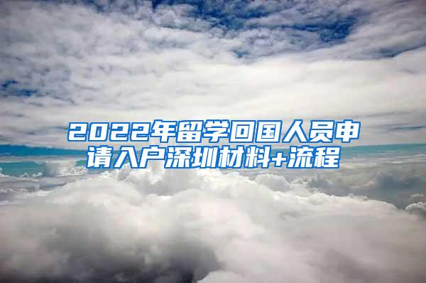 2022年留学回国人员申请入户深圳材料+流程