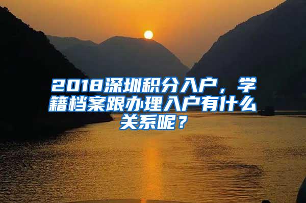 2018深圳积分入户，学籍档案跟办理入户有什么关系呢？