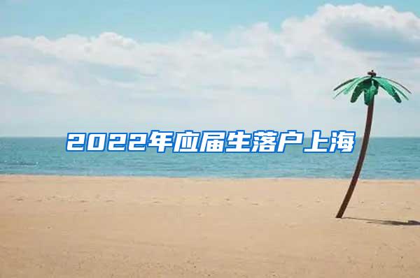 2022年应届生落户上海