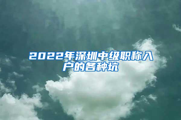 2022年深圳中级职称入户的各种坑