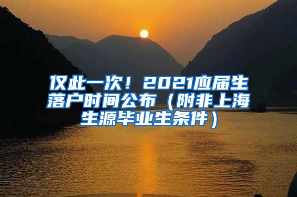 仅此一次！2021应届生落户时间公布（附非上海生源毕业生条件）