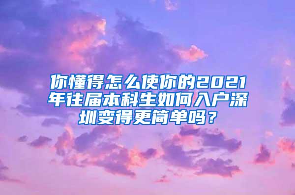 你懂得怎么使你的2021年往届本科生如何入户深圳变得更简单吗？