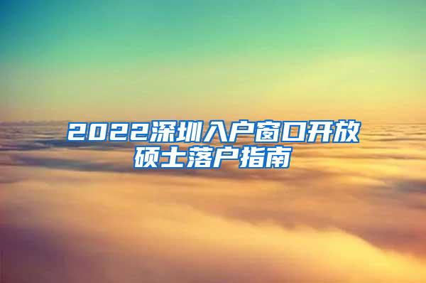 2022深圳入户窗口开放硕士落户指南