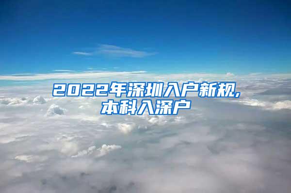 2022年深圳入户新规,本科入深户