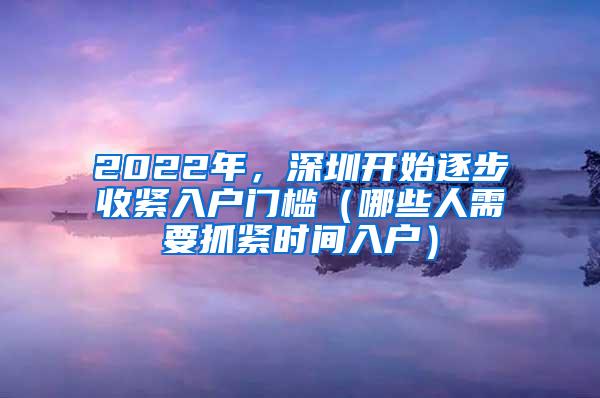 2022年，深圳开始逐步收紧入户门槛（哪些人需要抓紧时间入户）