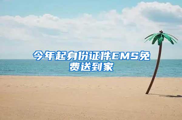 今年起身份证件EMS免费送到家