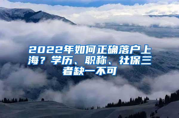 2022年如何正确落户上海？学历、职称、社保三者缺一不可