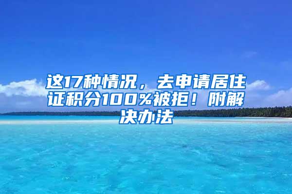 这17种情况，去申请居住证积分100%被拒！附解决办法