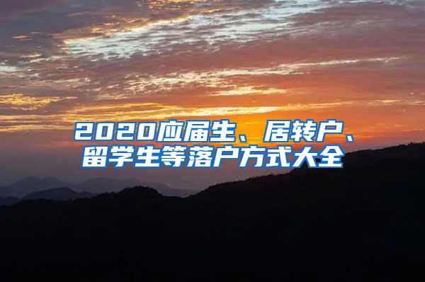 2020应届生、居转户、留学生等落户方式大全