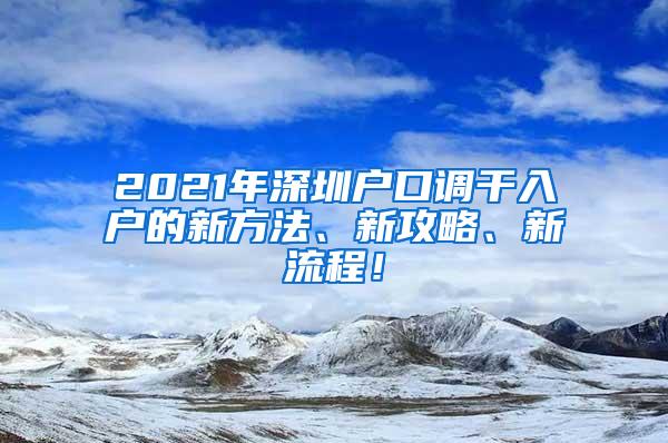 2021年深圳户口调干入户的新方法、新攻略、新流程！