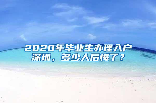 2020年毕业生办理入户深圳，多少人后悔了？