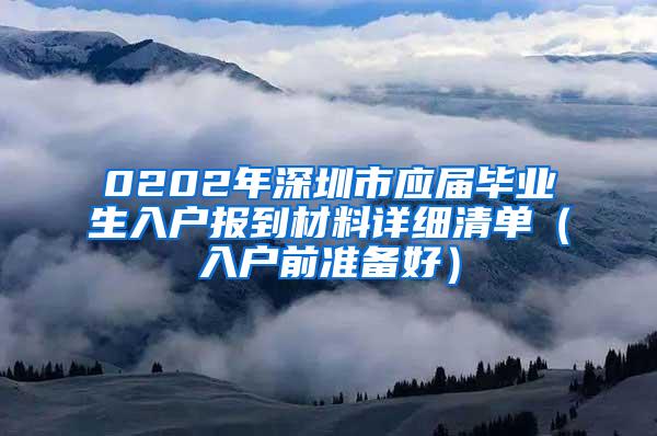 0202年深圳市应届毕业生入户报到材料详细清单（入户前准备好）