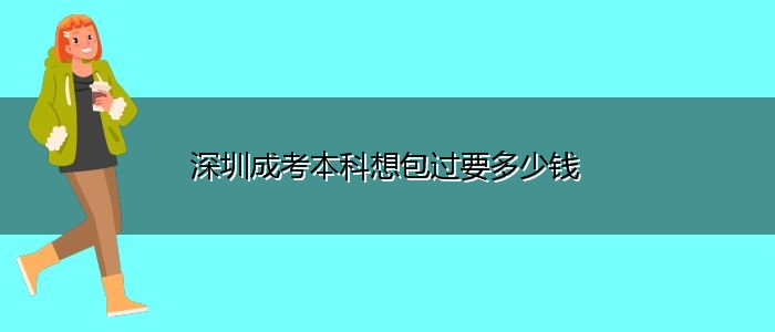 深圳成考本科想包过要多少钱