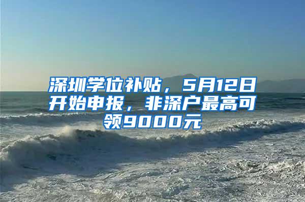 深圳学位补贴，5月12日开始申报，非深户最高可领9000元